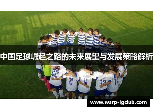 中国足球崛起之路的未来展望与发展策略解析