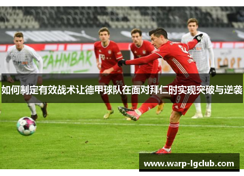 如何制定有效战术让德甲球队在面对拜仁时实现突破与逆袭