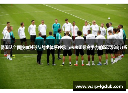 德国队全面换血对球队战术体系传承与未来国际竞争力的深远影响分析