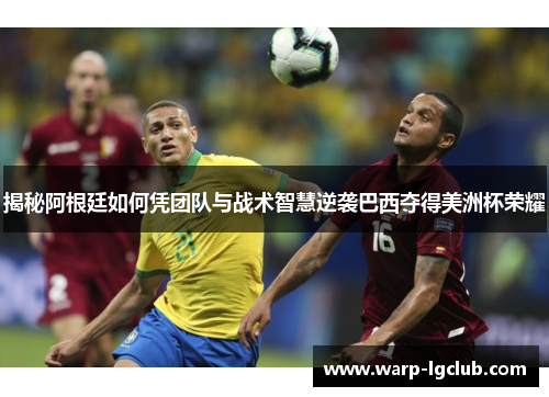 揭秘阿根廷如何凭团队与战术智慧逆袭巴西夺得美洲杯荣耀