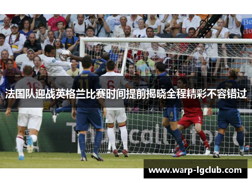 法国队迎战英格兰比赛时间提前揭晓全程精彩不容错过