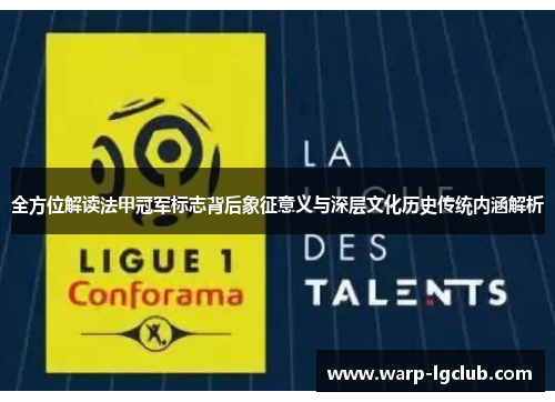 全方位解读法甲冠军标志背后象征意义与深层文化历史传统内涵解析 全方位解读法甲冠军标志背后象征意义与深层文化历史传统内涵解析