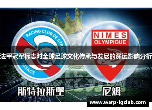 法甲冠军标志对全球足球文化传承与发展的深远影响分析 法甲冠军标志对全球足球文化传承与发展的深远影响分析