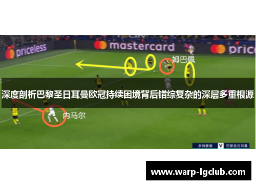 深度剖析巴黎圣日耳曼欧冠持续困境背后错综复杂的深层多重根源 深度剖析巴黎圣日耳曼欧冠持续困境背后错综复杂的深层多重根源