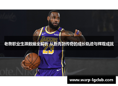老詹职业生涯数据全解析 从新秀到传奇的成长轨迹与辉煌成就 老詹职业生涯数据全解析 从新秀到传奇的成长轨迹与辉煌成就