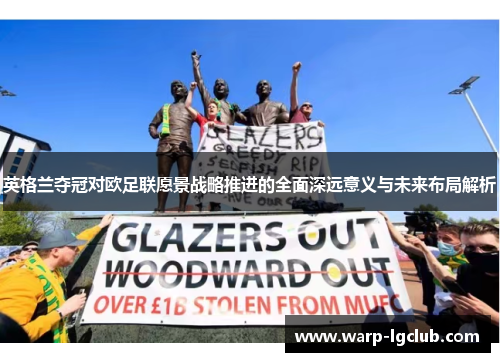 英格兰夺冠对欧足联愿景战略推进的全面深远意义与未来布局解析 英格兰夺冠对欧足联愿景战略推进的全面深远意义与未来布局解析