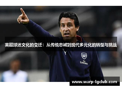 英超球迷文化的变迁:从传统忠诚到现代多元化的转型与挑战 英超球迷文化的变迁:从传统忠诚到现代多元化的转型与挑战