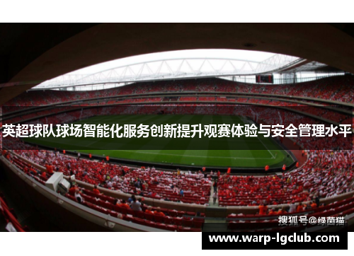 英超球队球场智能化服务创新提升观赛体验与安全管理水平