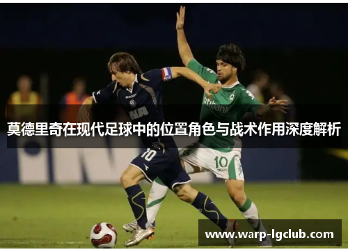 莫德里奇在现代足球中的位置角色与战术作用深度解析