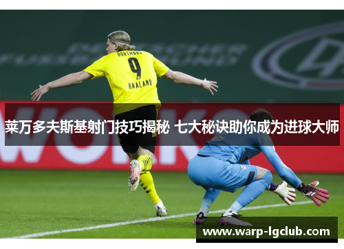 莱万多夫斯基射门技巧揭秘 七大秘诀助你成为进球大师