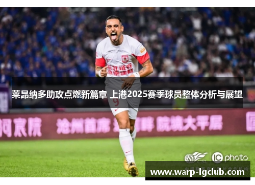 莱昂纳多助攻点燃新篇章 上港2025赛季球员整体分析与展望