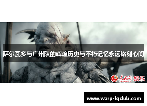 萨尔瓦多与广州队的辉煌历史与不朽记忆永远铭刻心间