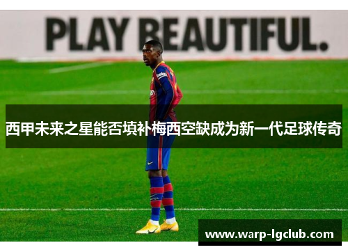 西甲未来之星能否填补梅西空缺成为新一代足球传奇