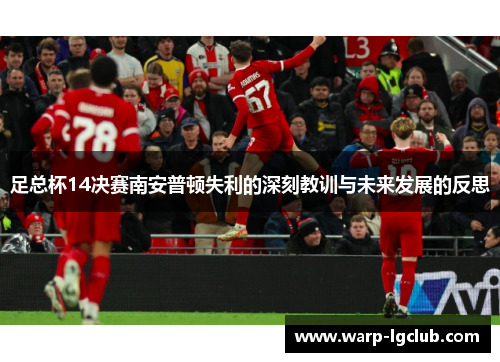 足总杯14决赛南安普顿失利的深刻教训与未来发展的反思