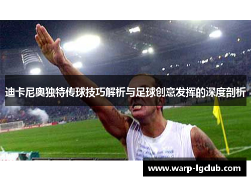 迪卡尼奥独特传球技巧解析与足球创意发挥的深度剖析 迪卡尼奥独特传球技巧解析与足球创意发挥的深度剖析