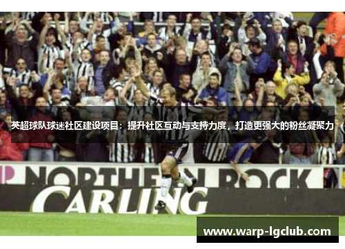 英超球队球迷社区建设项目:提升社区互动与支持力度,打造更强大的粉丝凝聚力 英超球队球迷社区建设项目:提升社区互动与支持力度,打造更强大的粉丝凝聚力