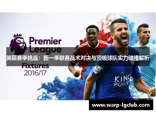 英超赛季挑战:新一季联赛战术对决与顶级球队实力碰撞解析 英超赛季挑战:新一季联赛战术对决与顶级球队实力碰撞解析