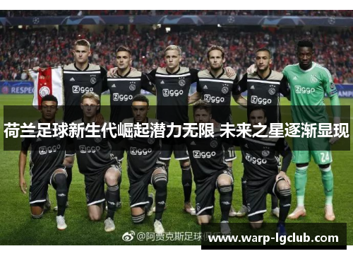 荷兰足球新生代崛起潜力无限 未来之星逐渐显现 荷兰足球新生代崛起潜力无限 未来之星逐渐显现