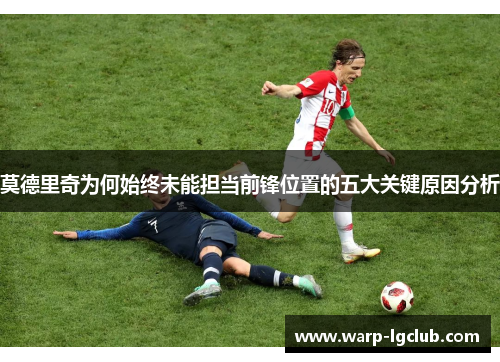 莫德里奇为何始终未能担当前锋位置的五大关键原因分析 莫德里奇为何始终未能担当前锋位置的五大关键原因分析