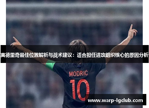 莫德里奇最佳位置解析与战术建议:适合担任进攻组织核心的原因分析 莫德里奇最佳位置解析与战术建议:适合担任进攻组织核心的原因分析