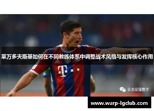 莱万多夫斯基如何在不同教练体系中调整战术风格与发挥核心作用 莱万多夫斯基如何在不同教练体系中调整战术风格与发挥核心作用