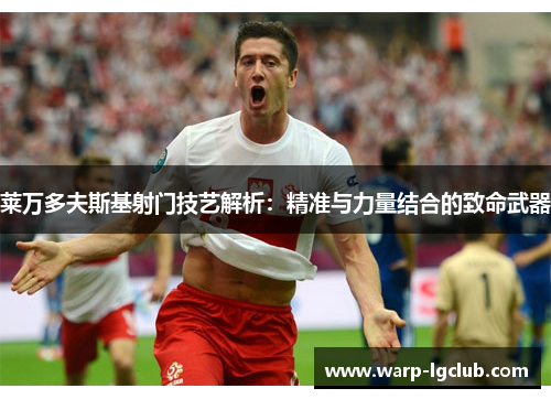 莱万多夫斯基射门技艺解析:精准与力量结合的致命武器 莱万多夫斯基射门技艺解析:精准与力量结合的致命武器