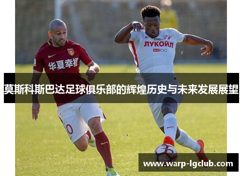 莫斯科斯巴达足球俱乐部的辉煌历史与未来发展展望 莫斯科斯巴达足球俱乐部的辉煌历史与未来发展展望