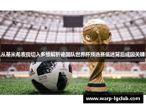 从基米希表现切入多维解析德国队世界杯预选赛低迷背后成因关键 从基米希表现切入多维解析德国队世界杯预选赛低迷背后成因关键