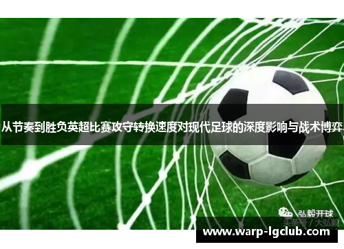 从节奏到胜负英超比赛攻守转换速度对现代足球的深度影响与战术博弈 从节奏到胜负英超比赛攻守转换速度对现代足球的深度影响与战术博弈