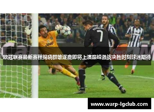 欧冠联赛最新赛程揭晓群雄逐鹿即将上演巅峰激战决胜时刻球迷期待