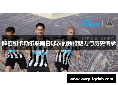 解密纽卡斯尔联黑白球衣的独特魅力与历史传承 解密纽卡斯尔联黑白球衣的独特魅力与历史传承