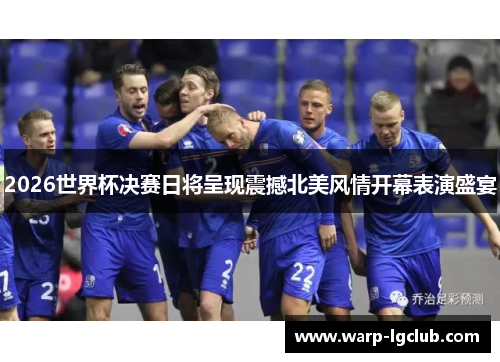 2026世界杯决赛日将呈现震撼北美风情开幕表演盛宴