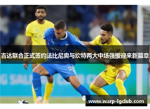 吉达联合正式签约法比尼奥与坎特两大中场强援迎来新篇章 吉达联合正式签约法比尼奥与坎特两大中场强援迎来新篇章