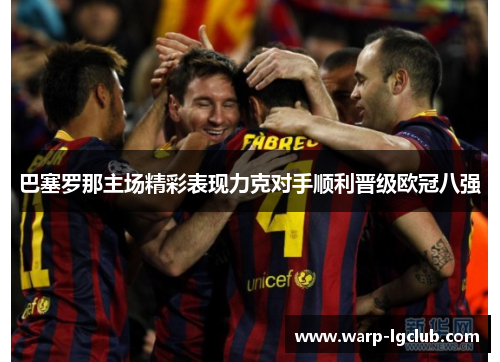 巴塞罗那主场精彩表现力克对手顺利晋级欧冠八强 巴塞罗那主场精彩表现力克对手顺利晋级欧冠八强