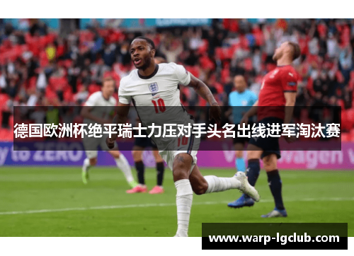 德国欧洲杯绝平瑞士力压对手头名出线进军淘汰赛 德国欧洲杯绝平瑞士力压对手头名出线进军淘汰赛