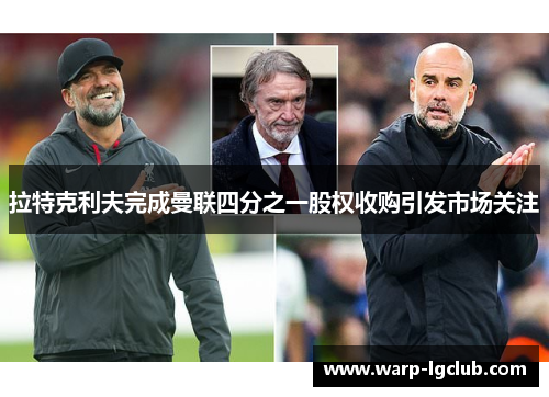 拉特克利夫完成曼联四分之一股权收购引发市场关注 拉特克利夫完成曼联四分之一股权收购引发市场关注