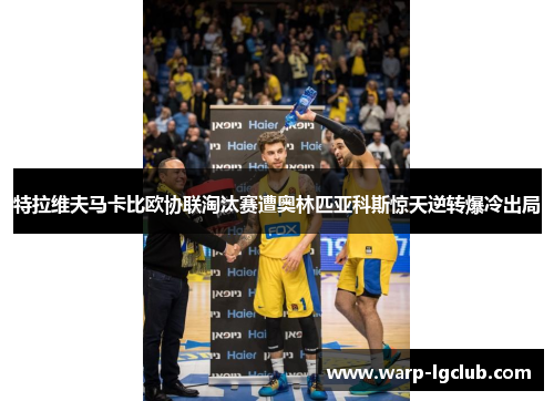 特拉维夫马卡比欧协联淘汰赛遭奥林匹亚科斯惊天逆转爆冷出局 特拉维夫马卡比欧协联淘汰赛遭奥林匹亚科斯惊天逆转爆冷出局