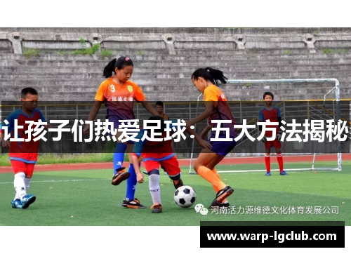 让孩子们热爱足球：五大方法揭秘