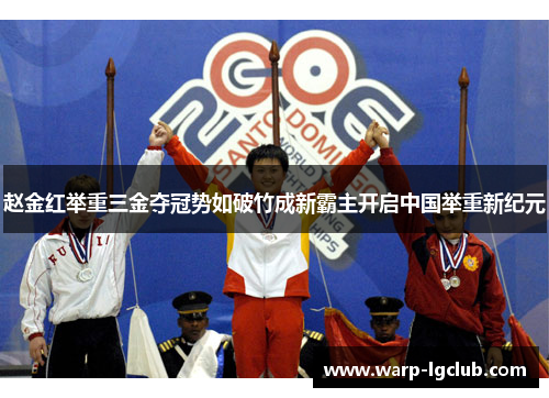 赵金红举重三金夺冠势如破竹成新霸主开启中国举重新纪元