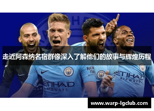 走近阿森纳名宿群像深入了解他们的故事与辉煌历程
