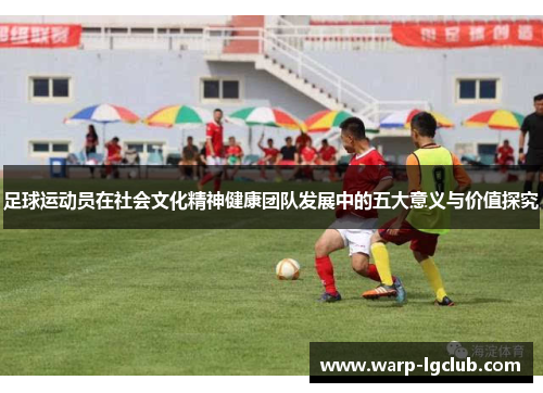 足球运动员在社会文化精神健康团队发展中的五大意义与价值探究