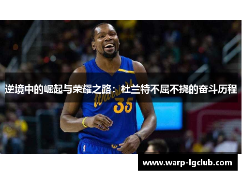 逆境中的崛起与荣耀之路：杜兰特不屈不挠的奋斗历程
