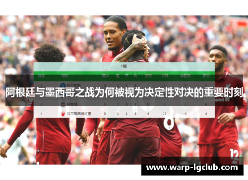阿根廷与墨西哥之战为何被视为决定性对决的重要时刻 阿根廷与墨西哥之战为何被视为决定性对决的重要时刻