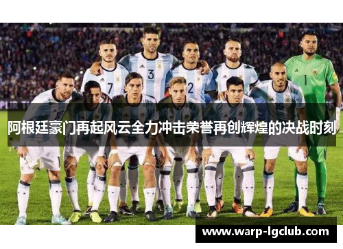 阿根廷豪门再起风云全力冲击荣誉再创辉煌的决战时刻 阿根廷豪门再起风云全力冲击荣誉再创辉煌的决战时刻