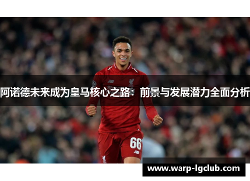 阿诺德未来成为皇马核心之路：前景与发展潜力全面分析