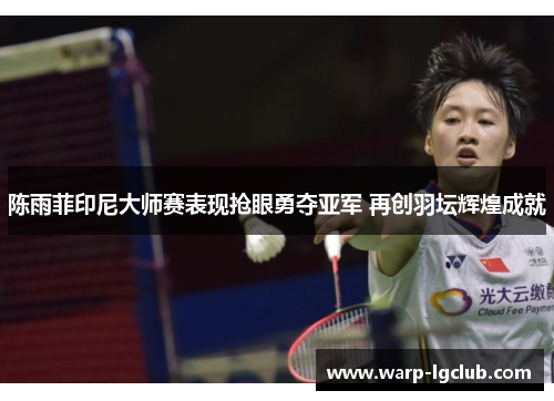 陈雨菲印尼大师赛表现抢眼勇夺亚军 再创羽坛辉煌成就 陈雨菲印尼大师赛表现抢眼勇夺亚军 再创羽坛辉煌成就