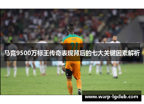 马竞9500万标王传奇表现背后的七大关键因素解析 马竞9500万标王传奇表现背后的七大关键因素解析