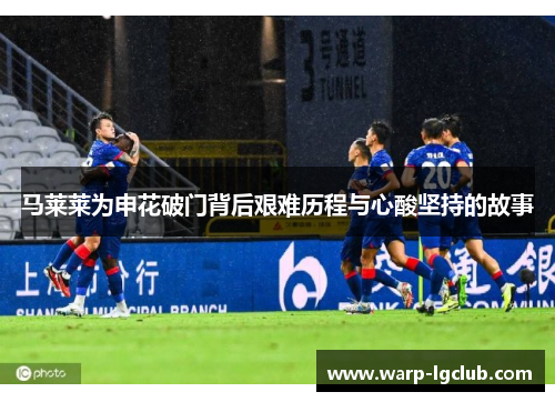 马莱莱为申花破门背后艰难历程与心酸坚持的故事 马莱莱为申花破门背后艰难历程与心酸坚持的故事