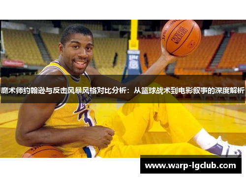 魔术师约翰逊与反击风暴风格对比分析:从篮球战术到电影叙事的深度解析 魔术师约翰逊与反击风暴风格对比分析:从篮球战术到电影叙事的深度解析