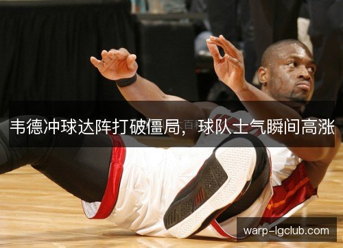 韦德冲球达阵打破僵局，球队士气瞬间高涨